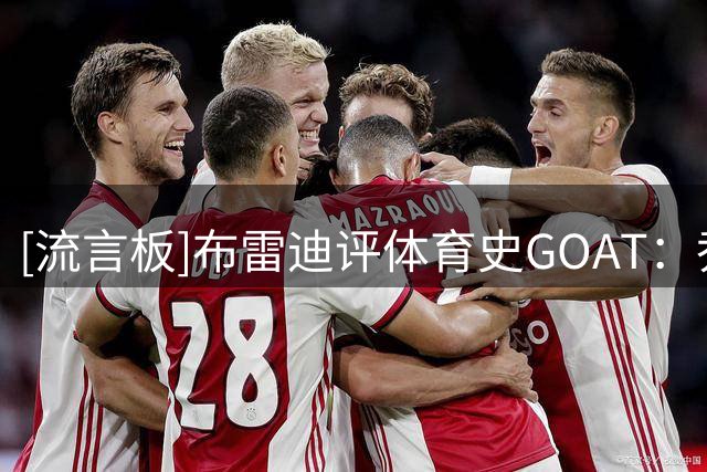 [流言板]布雷迪评体育史GOAT：乔丹、科比、泰格-伍兹前三